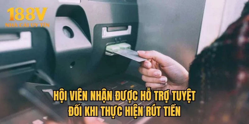 Hội viên nhận được hỗ trợ tuyệt đối khi thực hiện rút tiền