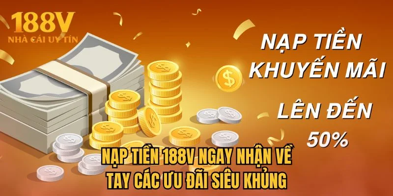 Nạp tiền 188V ngay nhận về tay các ưu đãi siêu khủng