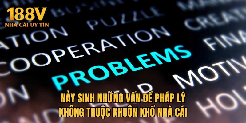 Nảy sinh những vấn đề pháp lý không thuộc khuôn khổ nhà cái