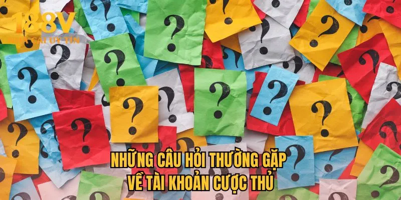 Những câu hỏi thường gặp về tài khoản cược thủ