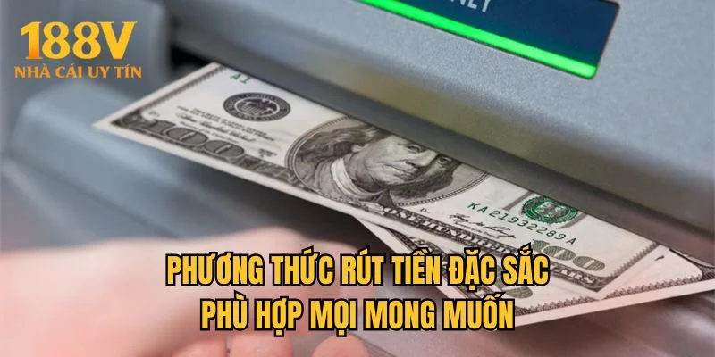 Phương thức rút tiền đặc sắc phù hợp mọi mong muốn